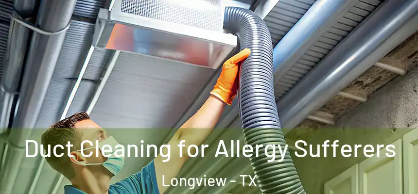  Duct Cleaning for Allergy Sufferers Longview - TX