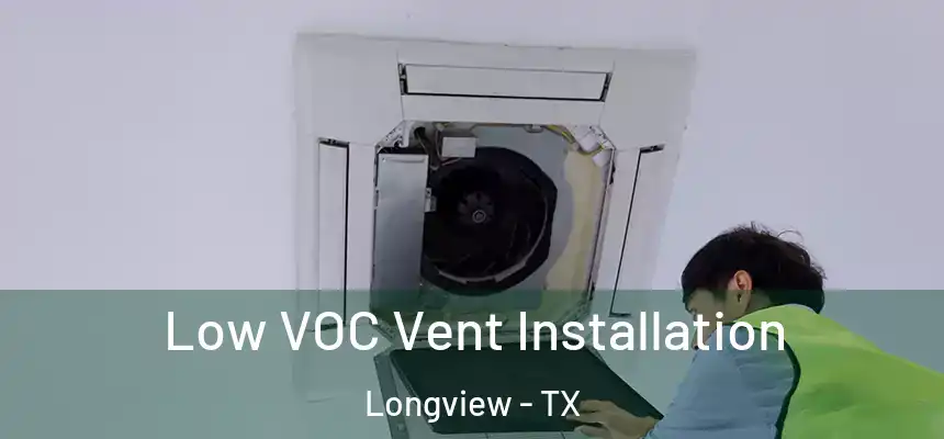 Low VOC Vent Installation Longview - TX