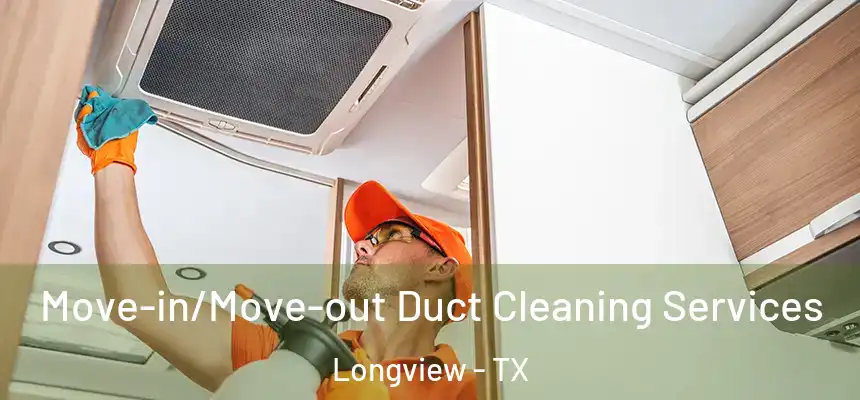 Move-in/Move-out Duct Cleaning Services Longview - TX