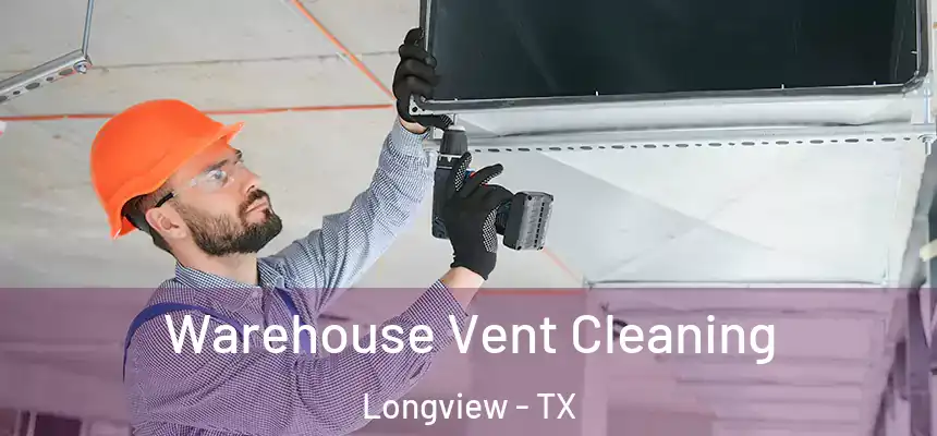 Warehouse Vent Cleaning Longview - TX